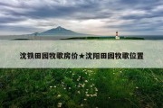 沈铁田园牧歌房价★沈阳田园牧歌位置