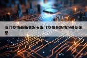 海门疫情最新情况★海门疫情最新情况最新消息