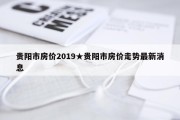 贵阳市房价2019★贵阳市房价走势最新消息