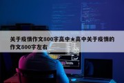 关于疫情作文800字高中★高中关于疫情的作文800字左右
