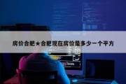 房价合肥★合肥现在房价是多少一个平方