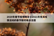 2020年春节疫情晚会★2021年有关疫情活动的春节联欢晚会主题