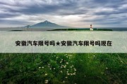 安徽汽车限号吗★安徽汽车限号吗现在
