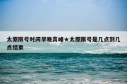 太原限号时间早晚高峰★太原限号是几点到几点结束