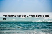 广东哪里的房价最便宜★广东哪里的房价最便宜?