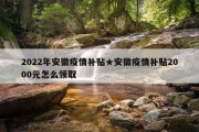 2022年安徽疫情补贴★安徽疫情补贴2000元怎么领取