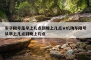 车子限号是早上几点到晚上几点★机动车限号从早上几点到晚上几点