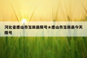 河北省唐山市玉田县限号★唐山市玉田县今天限号