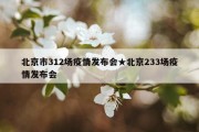 北京市312场疫情发布会★北京233场疫情发布会