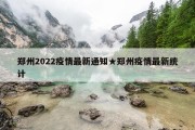 郑州2022疫情最新通知★郑州疫情最新统计