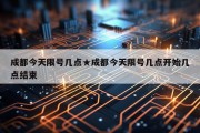 成都今天限号几点★成都今天限号几点开始几点结束