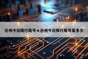 沧州今日限行尾号★沧州今日限行尾号是多少