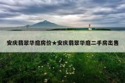 安庆翡翠华庭房价★安庆翡翠华庭二手房出售