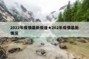 2022年疫情最新报道★202年疫情最新情况