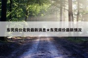 东莞房价走势最新消息★东莞房价最新情况
