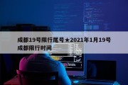 成都19号限行尾号★2021年1月19号成都限行时间