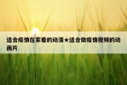 适合疫情在家看的动漫★适合做疫情视频的动画片