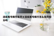 违反尾号限行处罚★违反尾号限行怎么处罚扣分吗