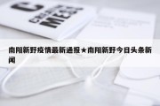 南阳新野疫情最新通报★南阳新野今日头条新闻