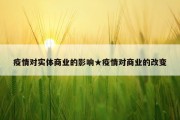 疫情对实体商业的影响★疫情对商业的改变