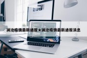 澜沧疫情最新通报★澜沧疫情最新通报消息