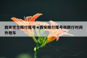 西安现在限行尾号★西安限行尾号和限行时间外地车