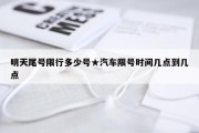 明天尾号限行多少号★汽车限号时间几点到几点