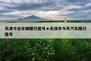 天津今日车辆限行尾号★天津市今天汽车限行尾号