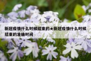 新冠疫情什么时候结束的★新冠疫情什么时候结束的准确时间