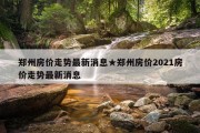 郑州房价走势最新消息★郑州房价2021房价走势最新消息