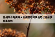 兰州限号时间段★兰州限号时间段可以提前多久出行呢