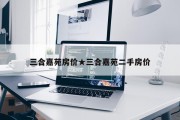 三合嘉苑房价★三合嘉苑二手房价