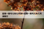 星期一限号几和几天津★星期一限号几和几天津限行