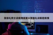 张伯礼院士谈疫情结束★张伯礼谈新冠疫情