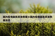 国内疫情最新具体数据★国内疫情最新具体数据消息