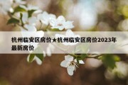 杭州临安区房价★杭州临安区房价2023年最新房价