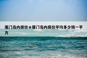 厦门岛内房价★厦门岛内房价平均多少钱一平方