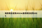 南京房价走势2018★南京房价走势2025