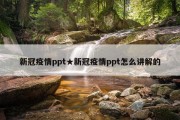 新冠疫情ppt★新冠疫情ppt怎么讲解的