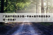 广西南宁房价多少钱一平米★南宁市房价多少钱一平方米?