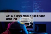 cctv13直播疫情发布会★疫情发布会总台央视记者
