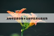 沈阳学区房价格★沈阳学区房价格走势