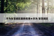 华为智慧园区最新疫情★华为 智慧园区