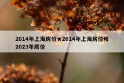 2014年上海房价★2014年上海房价和2023年房价