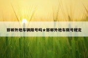 邯郸外地车辆限号吗★邯郸外地车限号规定
