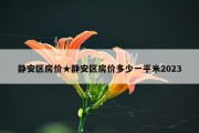 静安区房价★静安区房价多少一平米2023