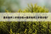 重庆南坪二手房价格★重庆南坪二手房价格?