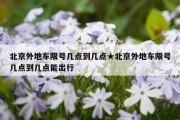 北京外地车限号几点到几点★北京外地车限号几点到几点能出行