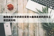 曲靖未来5年的房价走势★曲靖未来的房价上涨空间大吗
