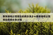 泰安绿地公馆现在的房价多少★泰安绿地公馆现在的房价多少钱